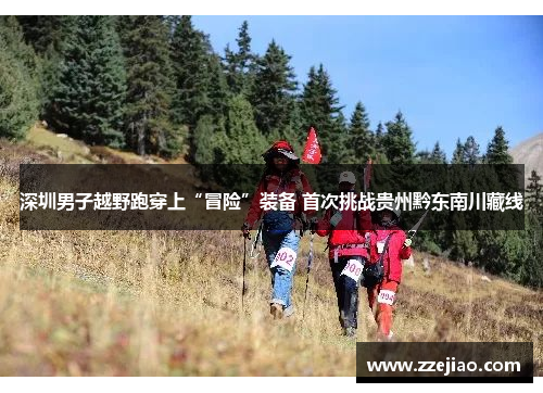 深圳男子越野跑穿上“冒险”装备 首次挑战贵州黔东南川藏线