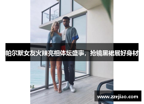 帕尔默女友火辣亮相体坛盛事，抢镜黑裙展好身材